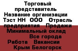 Торговый представитель › Название организации ­ Тэст-НН, ООО › Отрасль предприятия ­ Продажи › Минимальный оклад ­ 40 000 - Все города Работа » Вакансии   . Крым,Белогорск